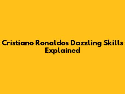 Cristiano Ronaldo's Dazzling Skills Explained