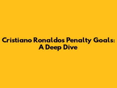 Cristiano Ronaldo's Penalty Goals: A Deep Dive