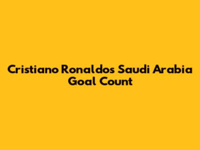 Cristiano Ronaldo's Saudi Arabia Goal Count