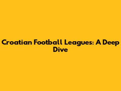Croatian Football Leagues: A Deep Dive