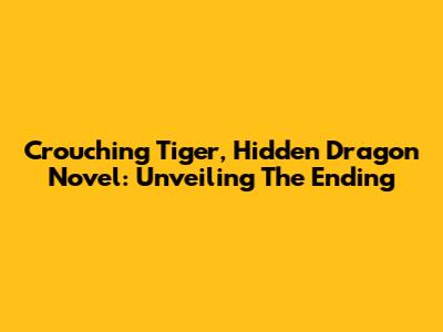 Crouching Tiger, Hidden Dragon Novel: Unveiling The Ending