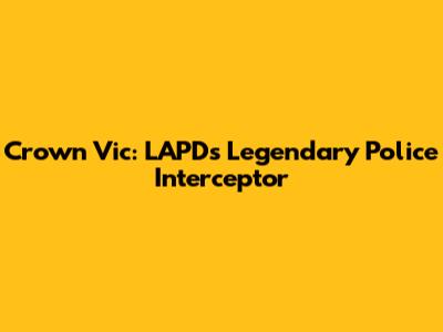 Crown Vic: LAPD's Legendary Police Interceptor