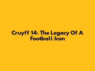 Cruyff 14: The Legacy Of A Football Icon