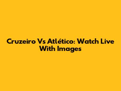 Cruzeiro Vs Atlético: Watch Live With Images
