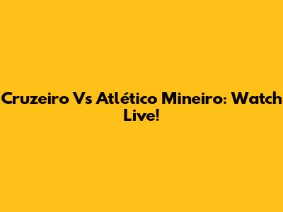 Cruzeiro Vs Atlético Mineiro: Watch Live!