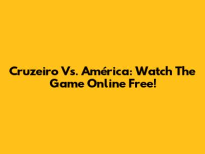 Cruzeiro Vs. América: Watch The Game Online Free!
