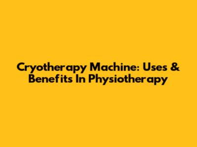 Cryotherapy Machine: Uses & Benefits In Physiotherapy