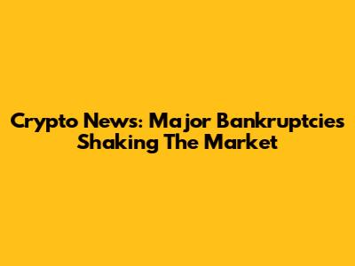 Crypto News: Major Bankruptcies Shaking The Market