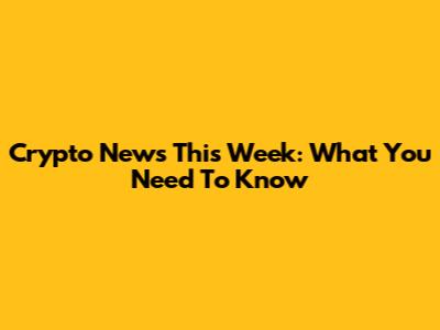 Crypto News This Week: What You Need To Know
