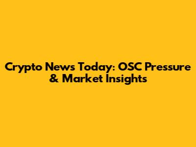 Crypto News Today: OSC Pressure & Market Insights