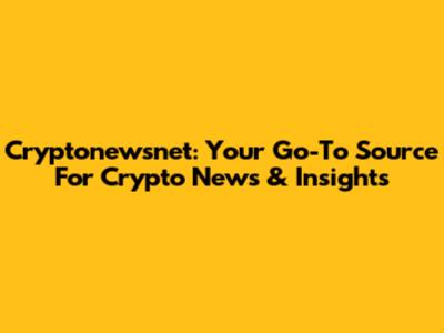 Cryptonewsnet: Your Go-To Source For Crypto News & Insights