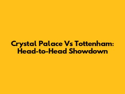 Crystal Palace Vs Tottenham: Head-to-Head Showdown