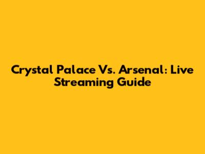 Crystal Palace Vs. Arsenal: Live Streaming Guide