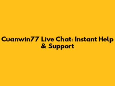 Cuanwin77 Live Chat: Instant Help & Support
