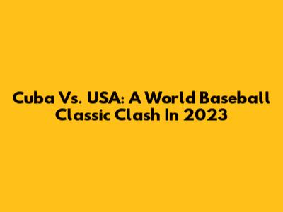 Cuba Vs. USA: A World Baseball Classic Clash In 2023