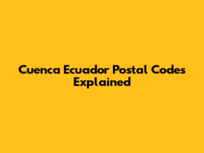Cuenca Ecuador Postal Codes Explained