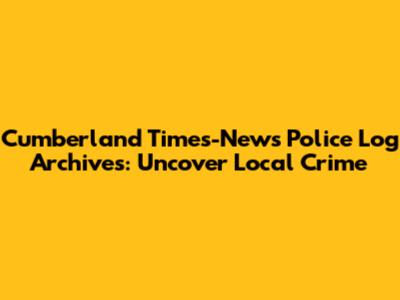 Cumberland Times-News Police Log Archives: Uncover Local Crime
