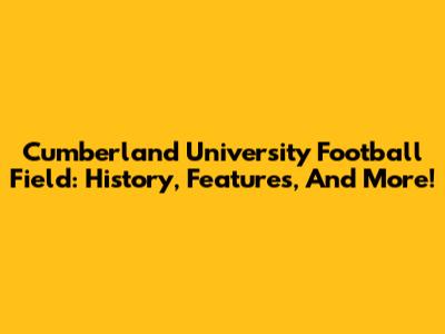 Cumberland University Football Field: History, Features, And More!