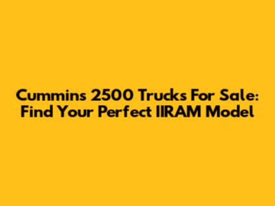 Cummins 2500 Trucks For Sale: Find Your Perfect IIRAM Model