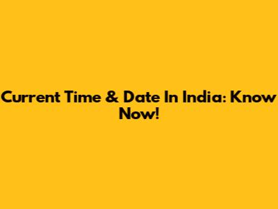 Current Time & Date In India: Know Now!