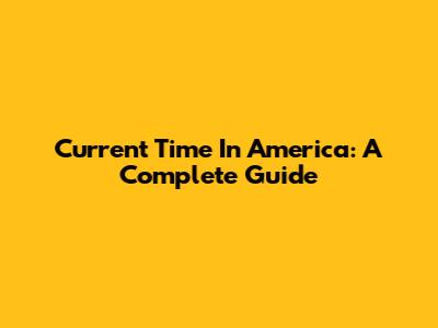 Current Time In America: A Complete Guide