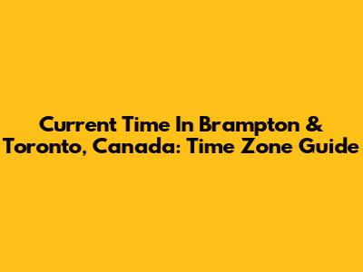 Current Time In Brampton & Toronto, Canada: Time Zone Guide