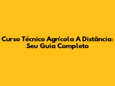 Curso Técnico Agrícola A Distância: Seu Guia Completo