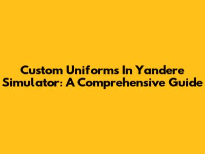 Custom Uniforms In Yandere Simulator: A Comprehensive Guide
