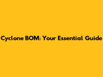 Cyclone BOM: Your Essential Guide