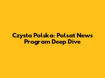Czysta Polska: Polsat News Program Deep Dive