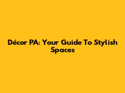 Décor PA: Your Guide To Stylish Spaces