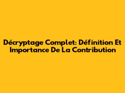 Décryptage Complet: Définition Et Importance De La Contribution