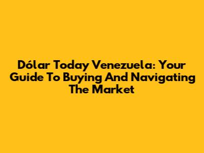 Dólar Today Venezuela: Your Guide To Buying And Navigating The Market