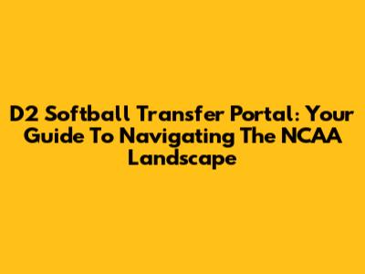 D2 Softball Transfer Portal: Your Guide To Navigating The NCAA Landscape