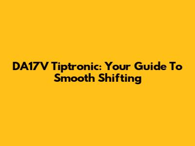 DA17V Tiptronic: Your Guide To Smooth Shifting