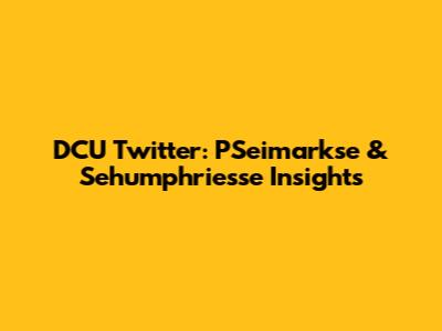 DCU Twitter: PSeimarkse & Sehumphriesse Insights