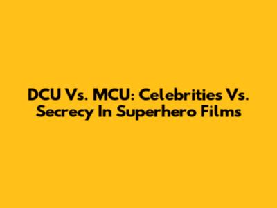 DCU Vs. MCU: Celebrities Vs. Secrecy In Superhero Films