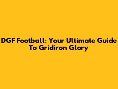 DGF Football: Your Ultimate Guide To Gridiron Glory