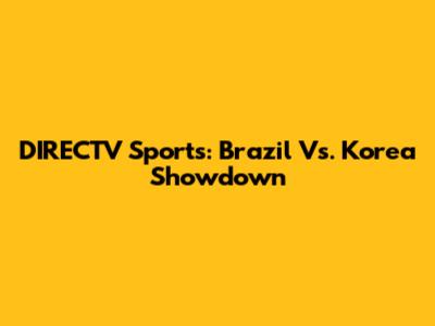 DIRECTV Sports: Brazil Vs. Korea Showdown