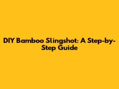 DIY Bamboo Slingshot: A Step-by-Step Guide