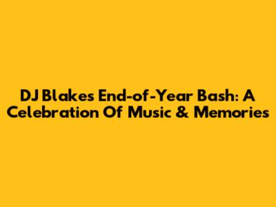 DJ Blakes' End-of-Year Bash: A Celebration Of Music & Memories