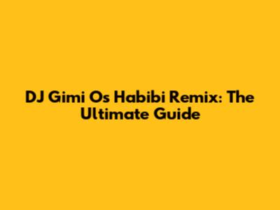 DJ Gimi O's Habibi Remix: The Ultimate Guide