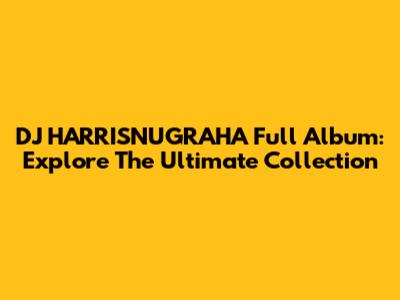 DJ HARRISNUGRAHA Full Album: Explore The Ultimate Collection