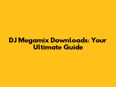 DJ Megamix Downloads: Your Ultimate Guide