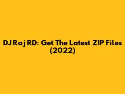 DJ Raj RD: Get The Latest ZIP Files (2022)