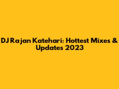 DJ Rajan Katehari: Hottest Mixes & Updates 2023