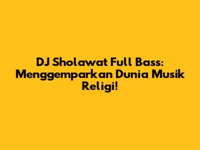 DJ Sholawat Full Bass: Menggemparkan Dunia Musik Religi!