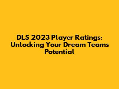 DLS 2023 Player Ratings: Unlocking Your Dream Team's Potential