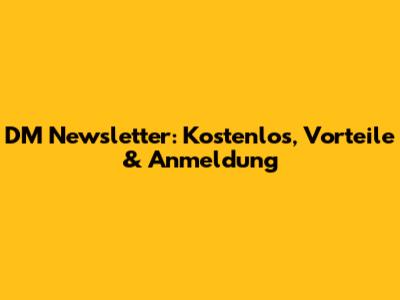 DM Newsletter: Kostenlos, Vorteile & Anmeldung
