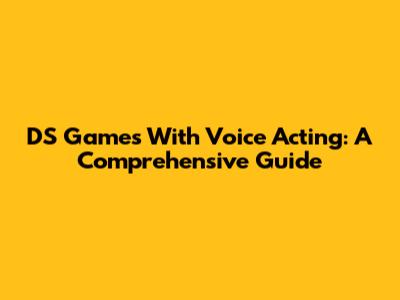 DS Games With Voice Acting: A Comprehensive Guide